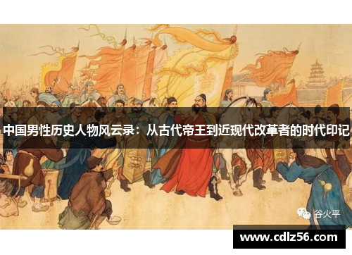 中国男性历史人物风云录：从古代帝王到近现代改革者的时代印记