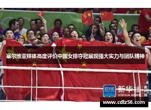 塞尔维亚媒体高度评价中国女排夺冠展现强大实力与团队精神