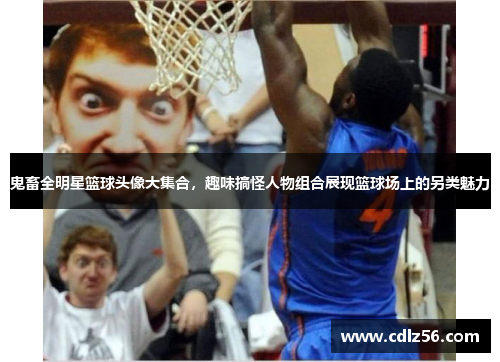 鬼畜全明星篮球头像大集合，趣味搞怪人物组合展现篮球场上的另类魅力