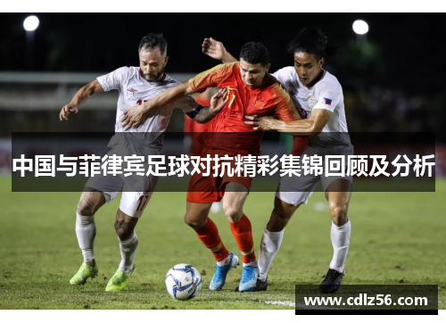 中国与菲律宾足球对抗精彩集锦回顾及分析