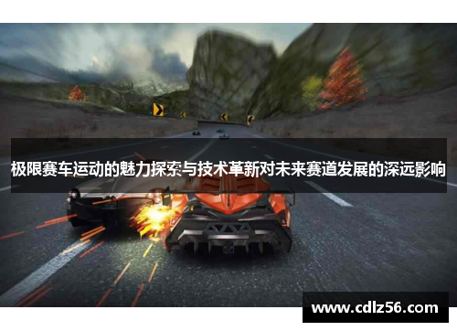 极限赛车运动的魅力探索与技术革新对未来赛道发展的深远影响