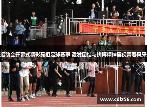 运动会开幕式精彩亮相足球赛事 激发团结与拼搏精神展现青春风采
