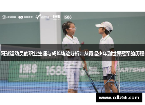 网球运动员的职业生涯与成长轨迹分析：从青涩少年到世界冠军的历程