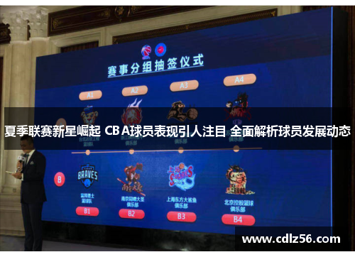 夏季联赛新星崛起 CBA球员表现引人注目 全面解析球员发展动态