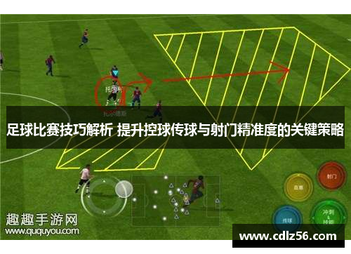 足球比赛技巧解析 提升控球传球与射门精准度的关键策略